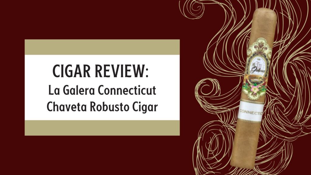 La Galera Connecticut Chaveta Robusto Cigar Review